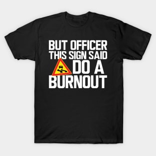 But Officer this sign said do a burnout w T-Shirt